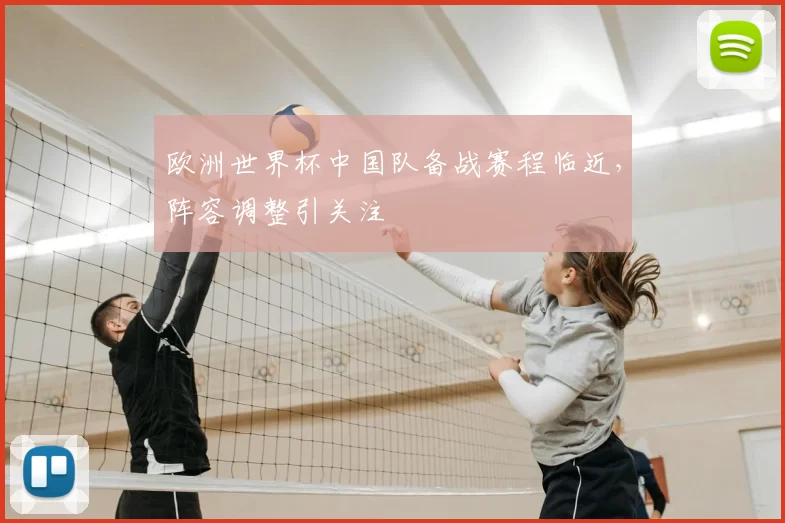 欧洲世界杯中国队备战赛程临近,阵容调整引关注