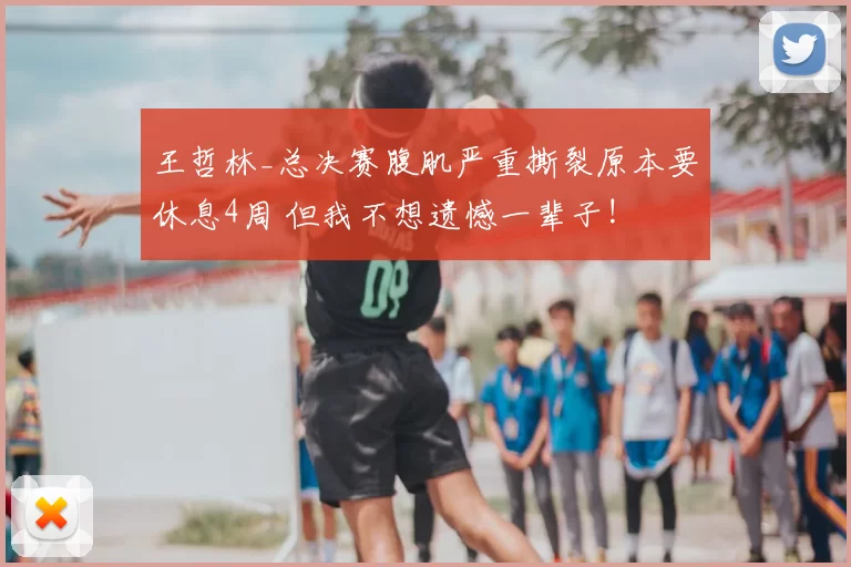 王哲林_总决赛腹肌严重撕裂原本要休息4周 但我不想遗憾一辈子!