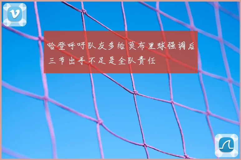 哈登呼吁队友多给莫布里球强调后三节出手不足是全队责任