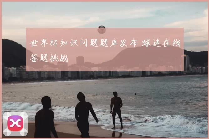 世界杯知识问题题库发布 球迷在线答题挑战