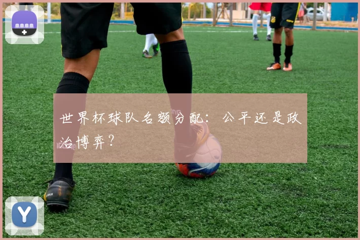 世界杯球队名额分配：公平还是政治博弈？