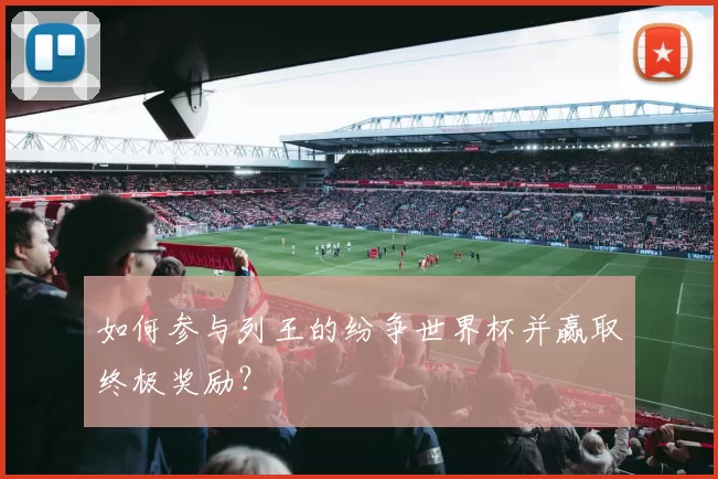如何参与列王的纷争世界杯并赢取终极奖励？