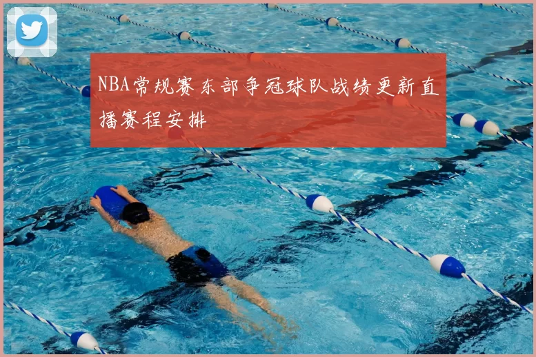 NBA常规赛东部争冠球队战绩更新直播赛程安排