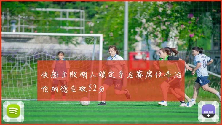 快船击败湖人锁定季后赛席位乔治伦纳德合砍52分