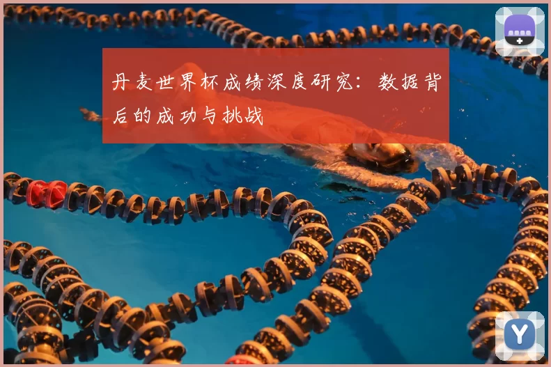 丹麦世界杯成绩深度研究：数据背后的成功与挑战