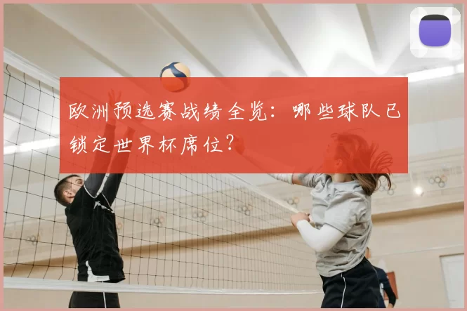 欧洲预选赛战绩全览:哪些球队已锁定世界杯席位?