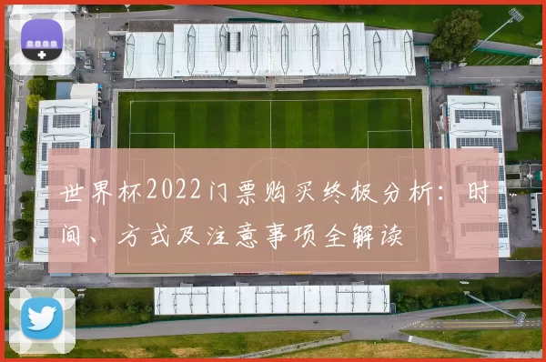 世界杯2022门票购买终极分析：时间、方式及注意事项全解读