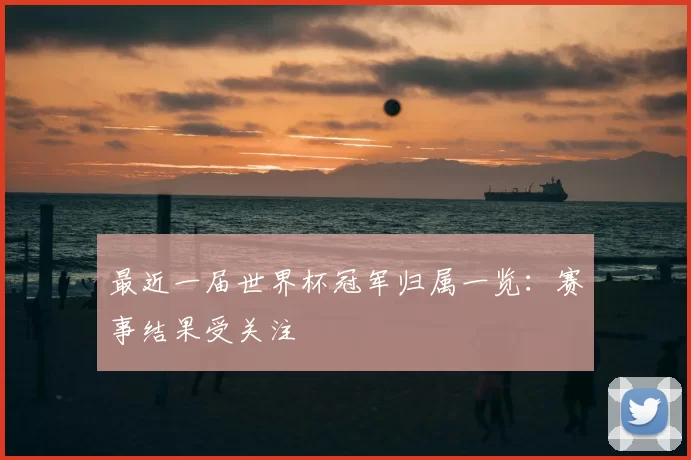 最近一届世界杯冠军归属一览：赛事结果受关注