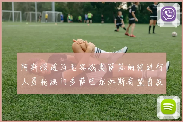 阿斯报道马竞客战奥萨苏纳将进行人员轮换门多萨巴尔加斯有望首发出场