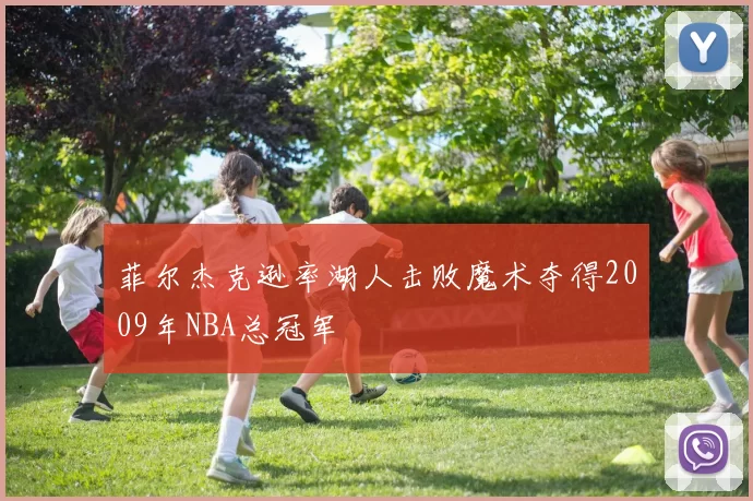 菲尔杰克逊率湖人击败魔术夺得2009年NBA总冠军